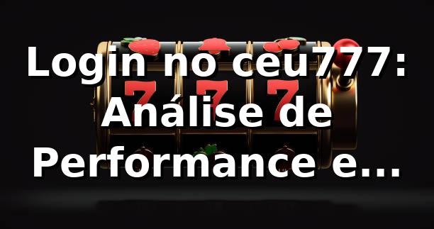 Login no ceu777: Análise de Performance e Insights 📊